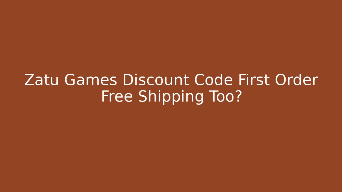 Zatu Games Discount Code First Order Free Shipping Too?