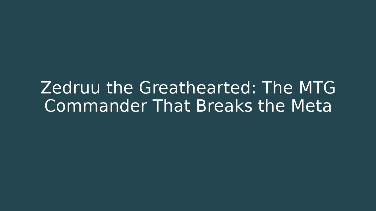 Zedruu the Greathearted: The MTG Commander That Breaks the Meta