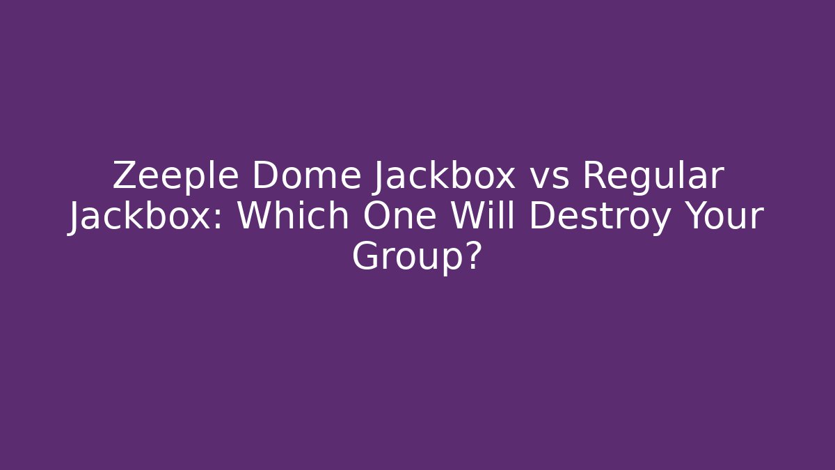 Zeeple Dome Jackbox vs Regular Jackbox: Which One Will Destroy Your Group?