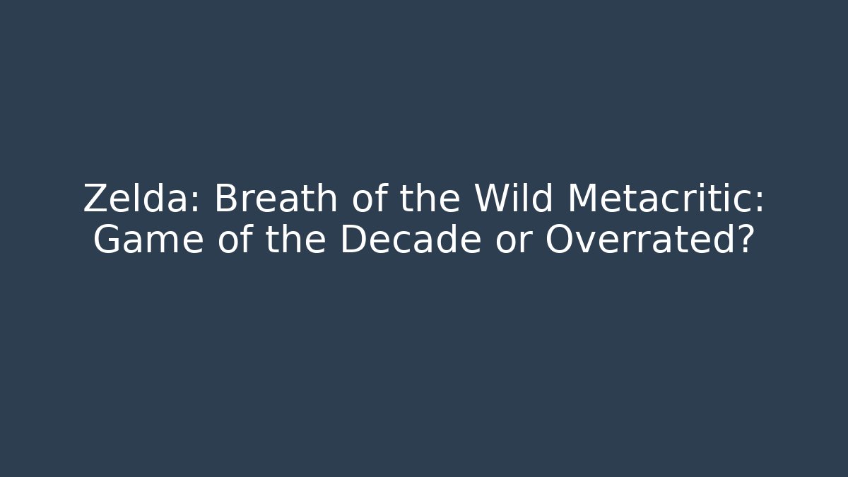 Zelda: Breath of the Wild Metacritic: Game of the Decade or Overrated?