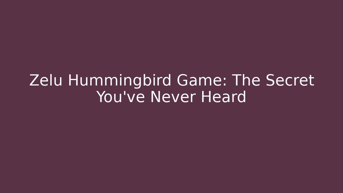 Zelu Hummingbird Game: The Secret You’ve Never Heard