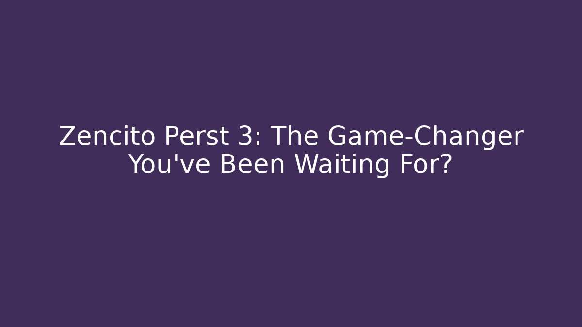 Zencito Perst 3: The Game-Changer You’ve Been Waiting For?