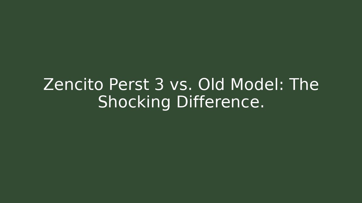 Zencito Perst 3 vs. Old Model: The Shocking Difference.