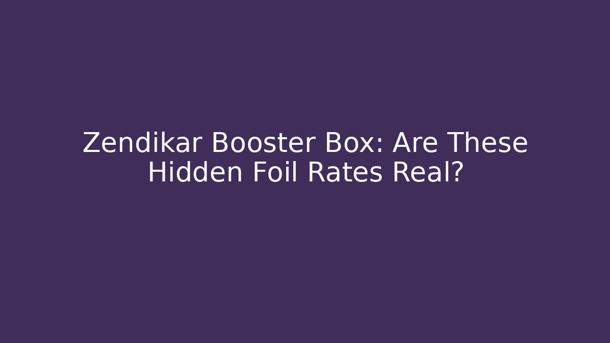 Zendikar Booster Box: Are These Hidden Foil Rates Real?