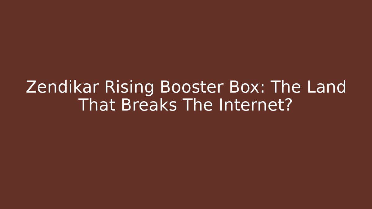 Zendikar Rising Booster Box: The Land That Breaks The Internet?