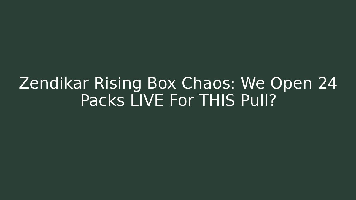 Zendikar Rising Box Chaos: We Open 24 Packs LIVE For THIS Pull?
