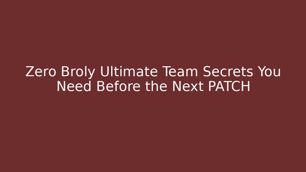 Zero Broly Ultimate Team Secrets You Need Before the Next PATCH
