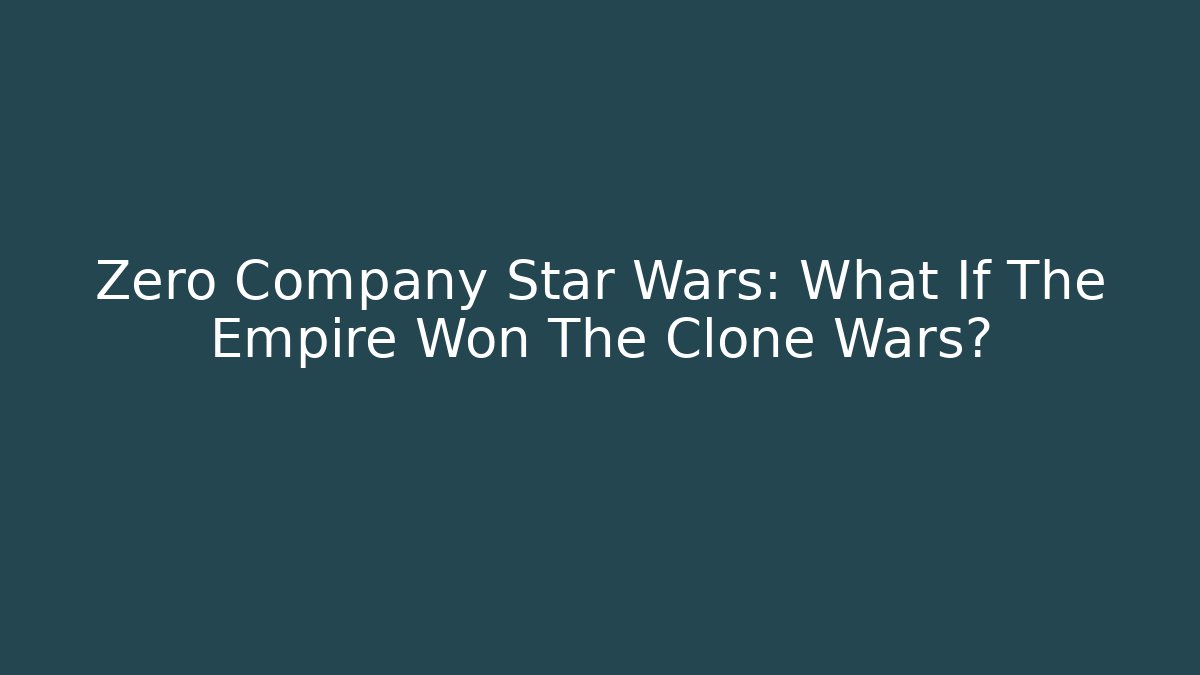 Zero Company Star Wars: What If The Empire Won The Clone Wars?