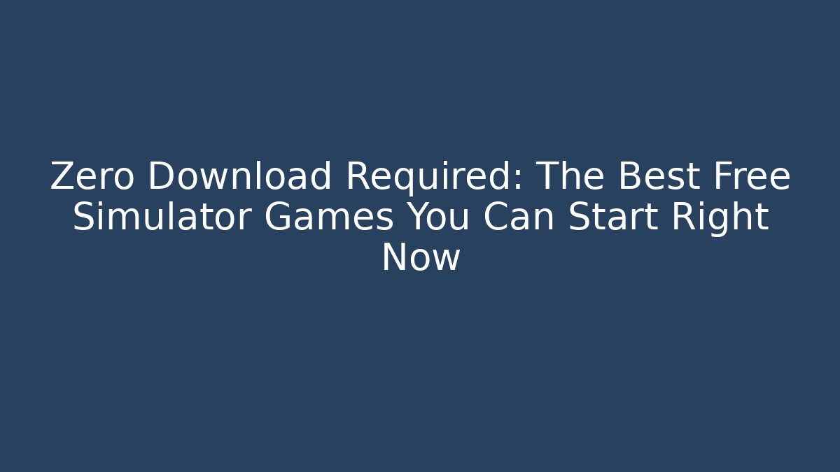 Zero Download Required: The Best Free Simulator Games You Can Start Right Now