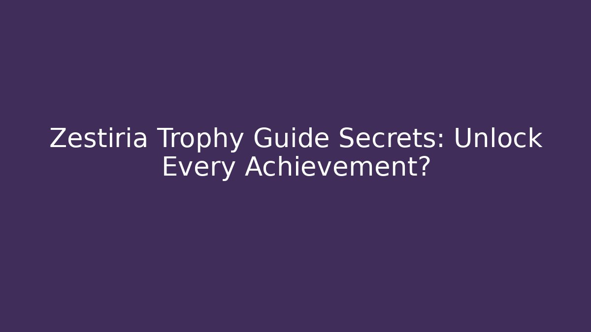 Zestiria Trophy Guide Secrets: Unlock Every Achievement?