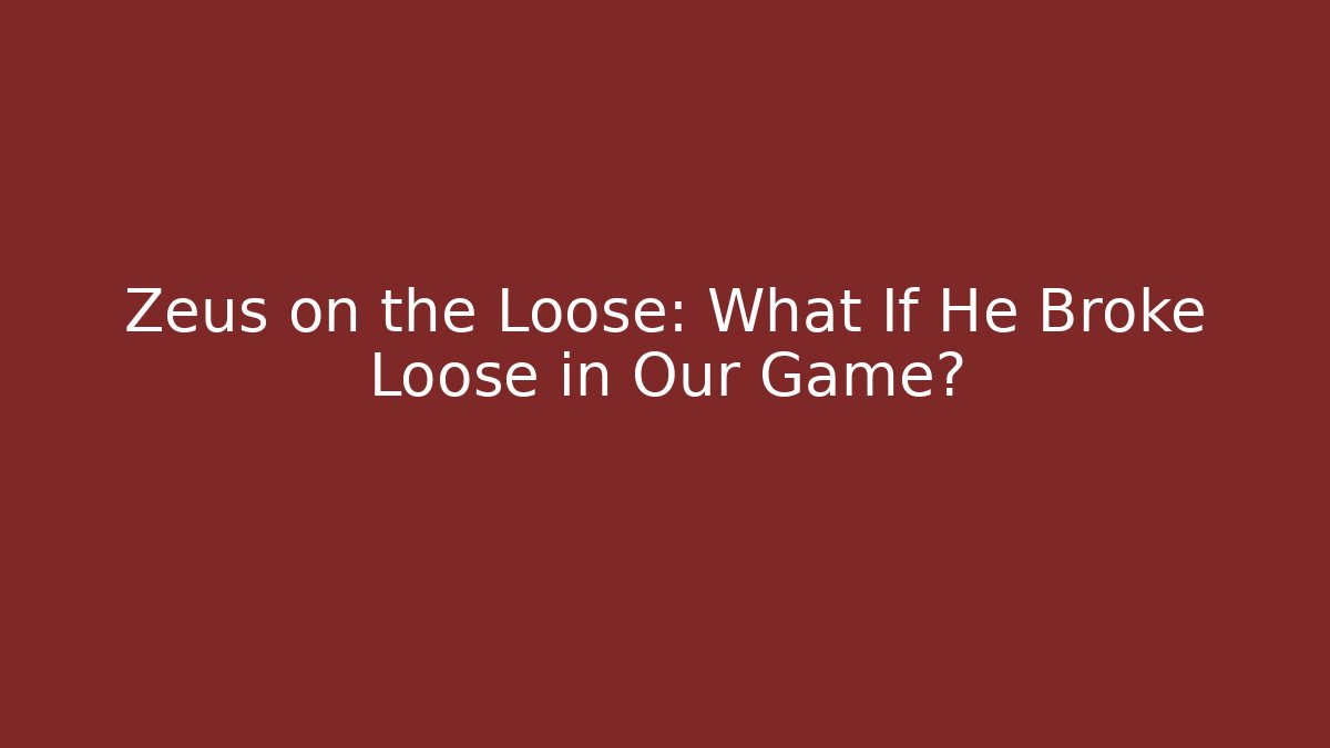 Zeus on the Loose: What If He Broke Loose in Our Game?