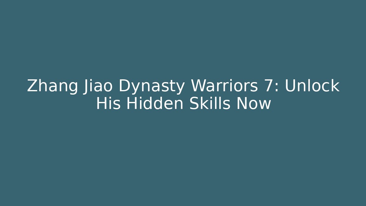 Zhang Jiao Dynasty Warriors 7: Unlock His Hidden Skills Now