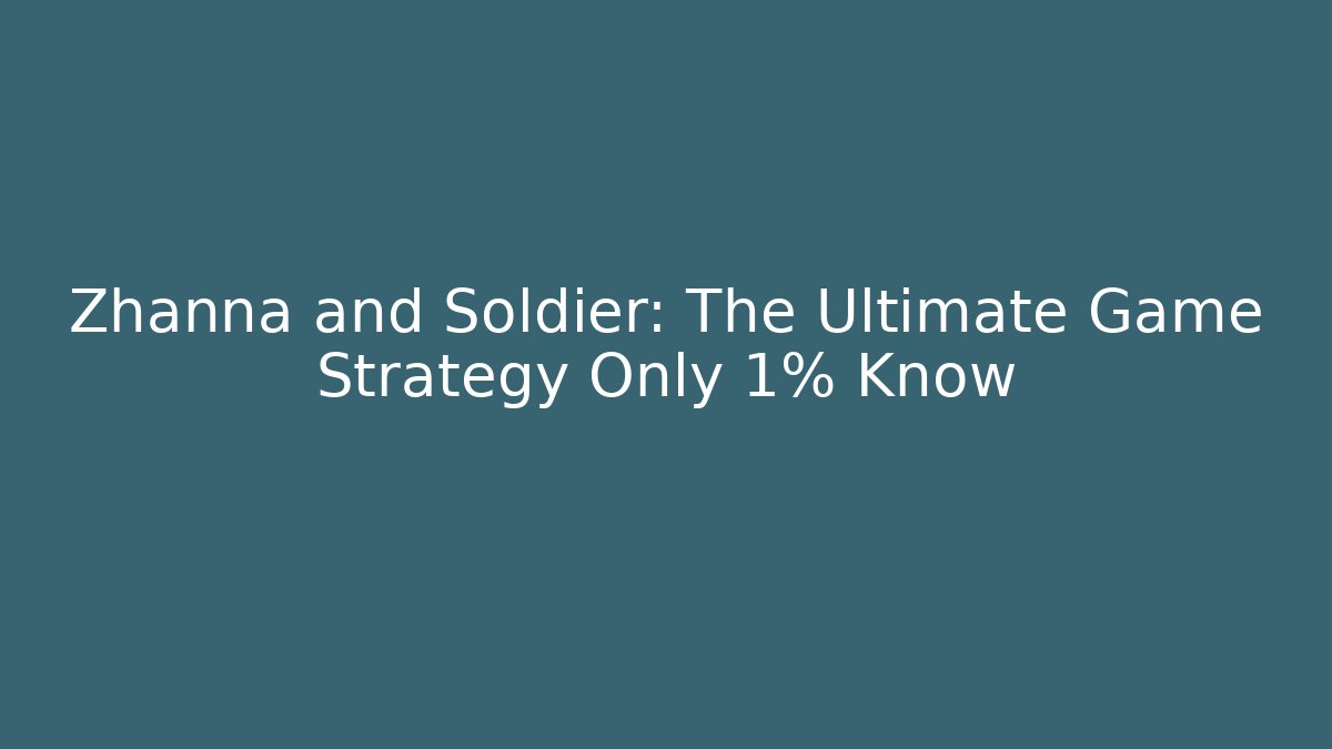 Zhanna and Soldier: The Ultimate Game Strategy Only 1% Know