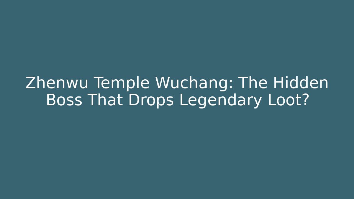 Zhenwu Temple Wuchang: The Hidden Boss That Drops Legendary Loot?