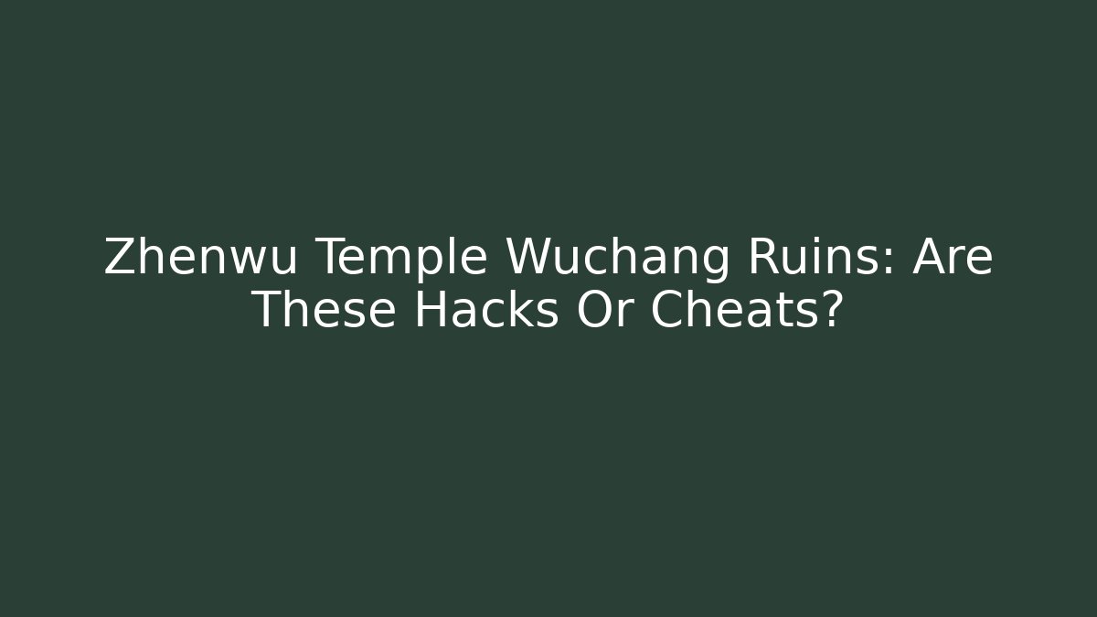 Zhenwu Temple Wuchang Ruins: Are These Hacks Or Cheats?