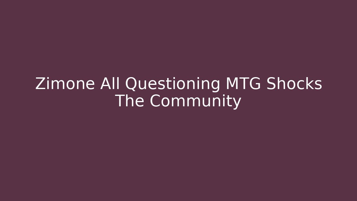 Zimone All Questioning MTG Shocks The Community - Create More Assets
