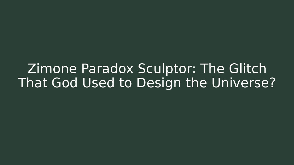Zimone Paradox Sculptor: The Glitch That God Used to Design the Universe?