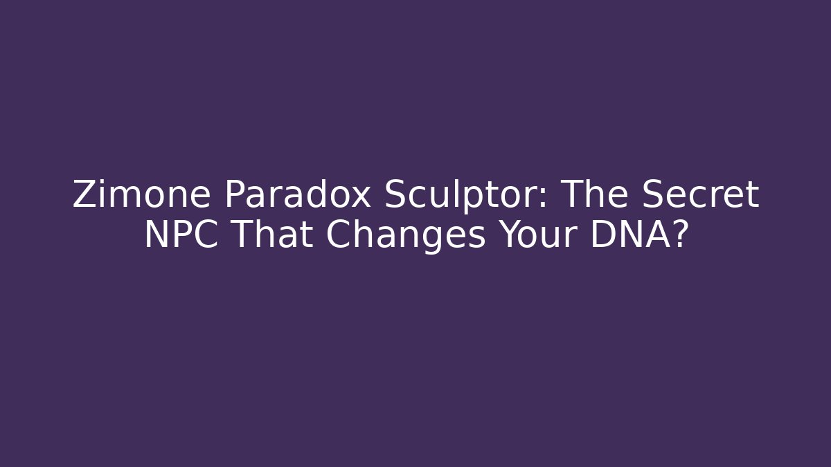 Zimone Paradox Sculptor: The Secret NPC That Changes Your DNA?