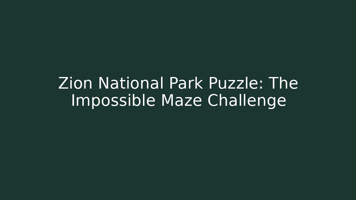Zion National Park Puzzle: The Impossible Maze Challenge