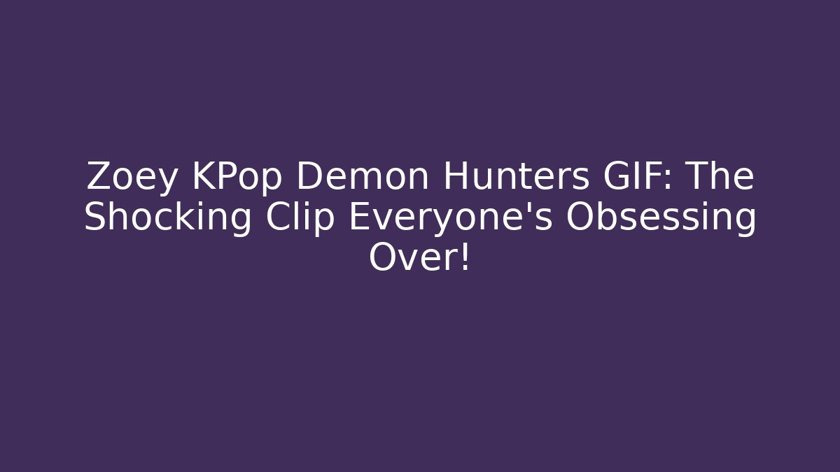 Zoey KPop Demon Hunters GIF: The Shocking Clip Everyone’s Obsessing Over!
