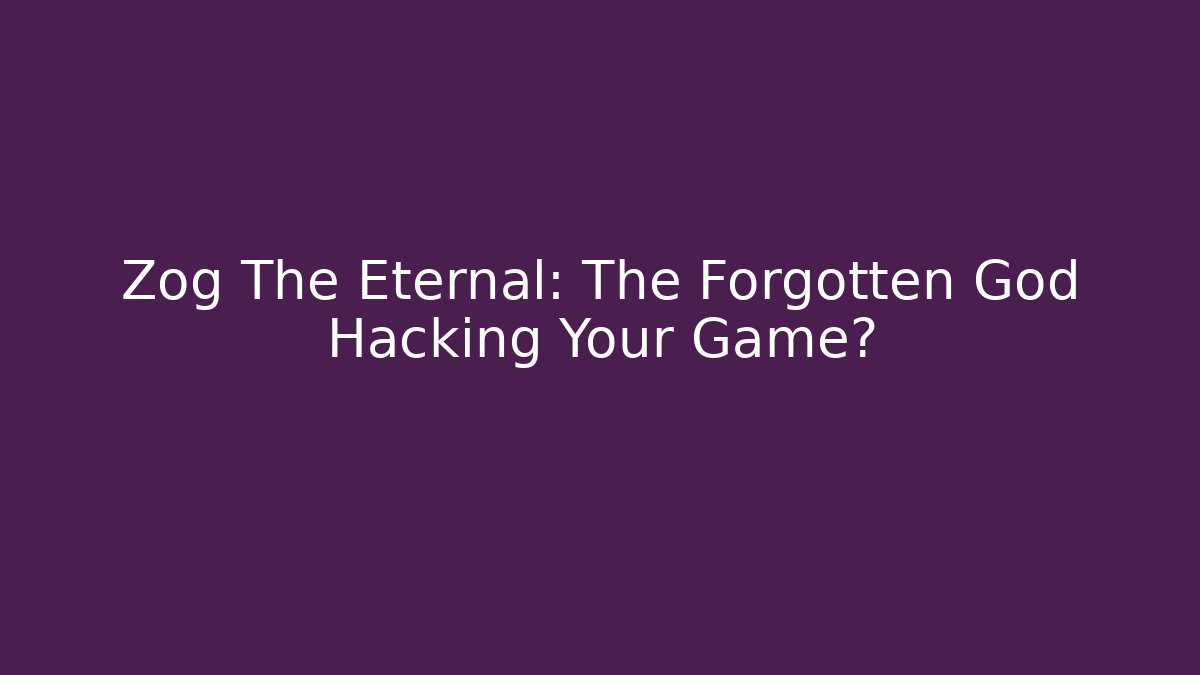 Zog The Eternal: The Forgotten God Hacking Your Game?