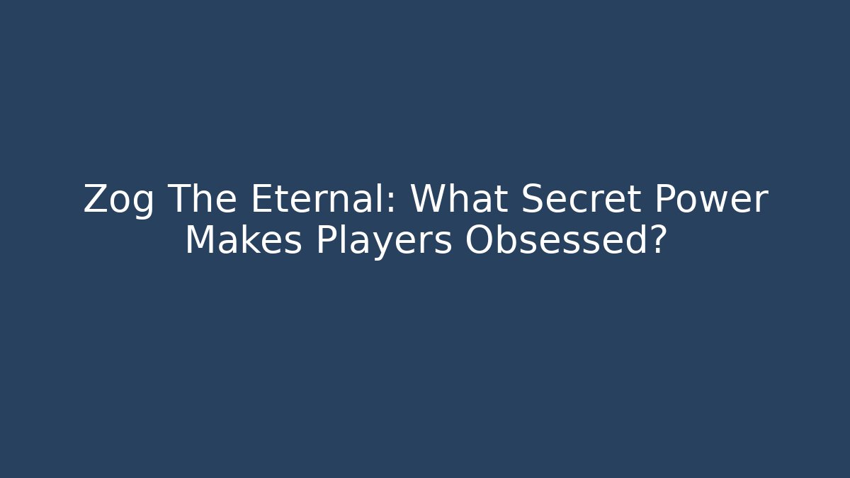 Zog The Eternal: What Secret Power Makes Players Obsessed?