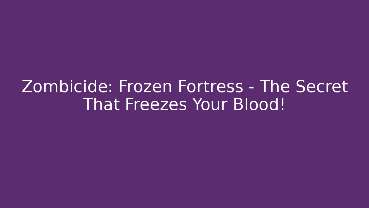 Zombicide: Frozen Fortress - The Secret That Freezes Your Blood!
