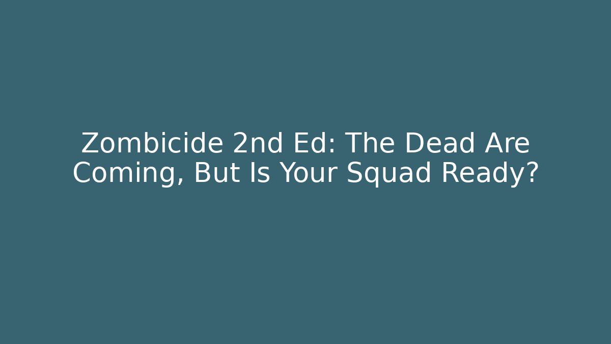Zombicide 2nd Ed: The Dead Are Coming, But Is Your Squad Ready?