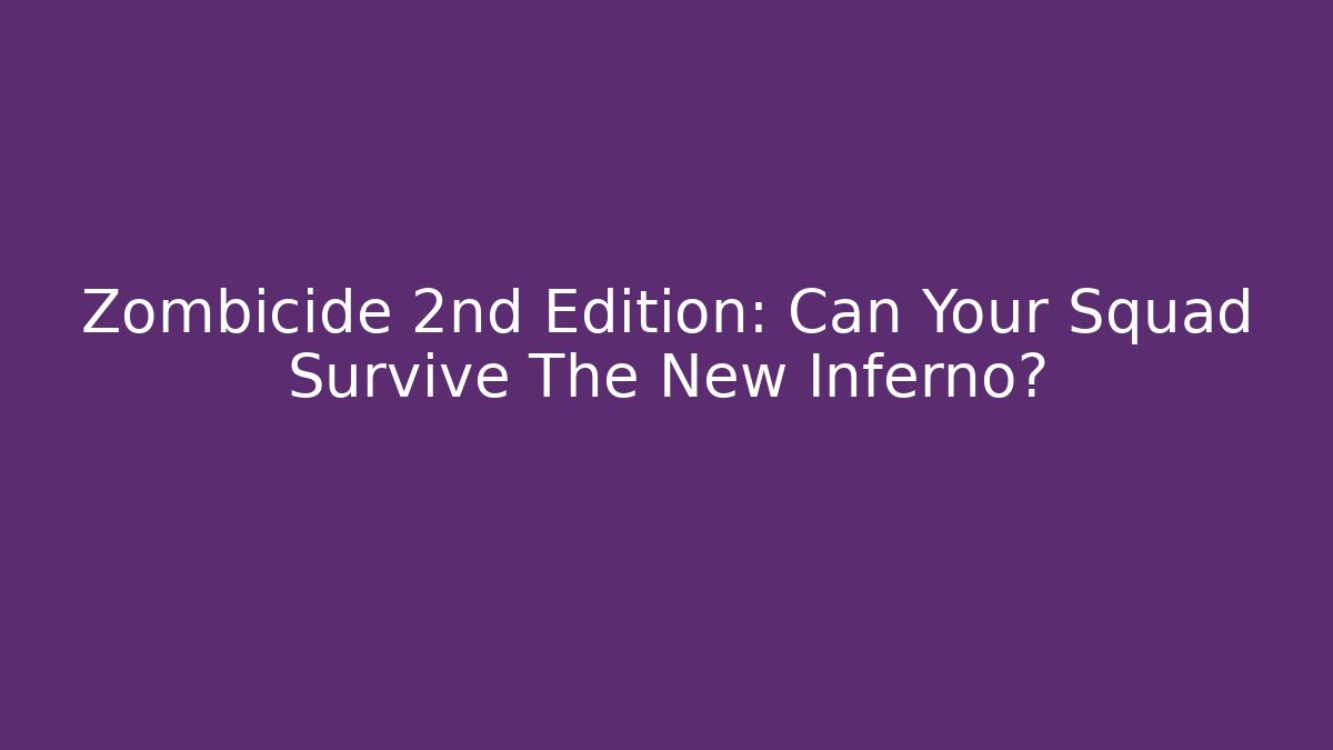 Zombicide 2nd Edition: Can Your Squad Survive The New Inferno?