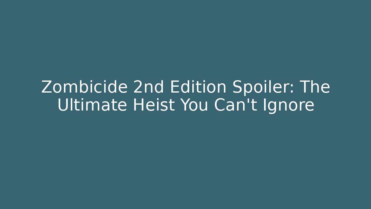 Zombicide 2nd Edition Spoiler: The Ultimate Heist You Can't Ignore