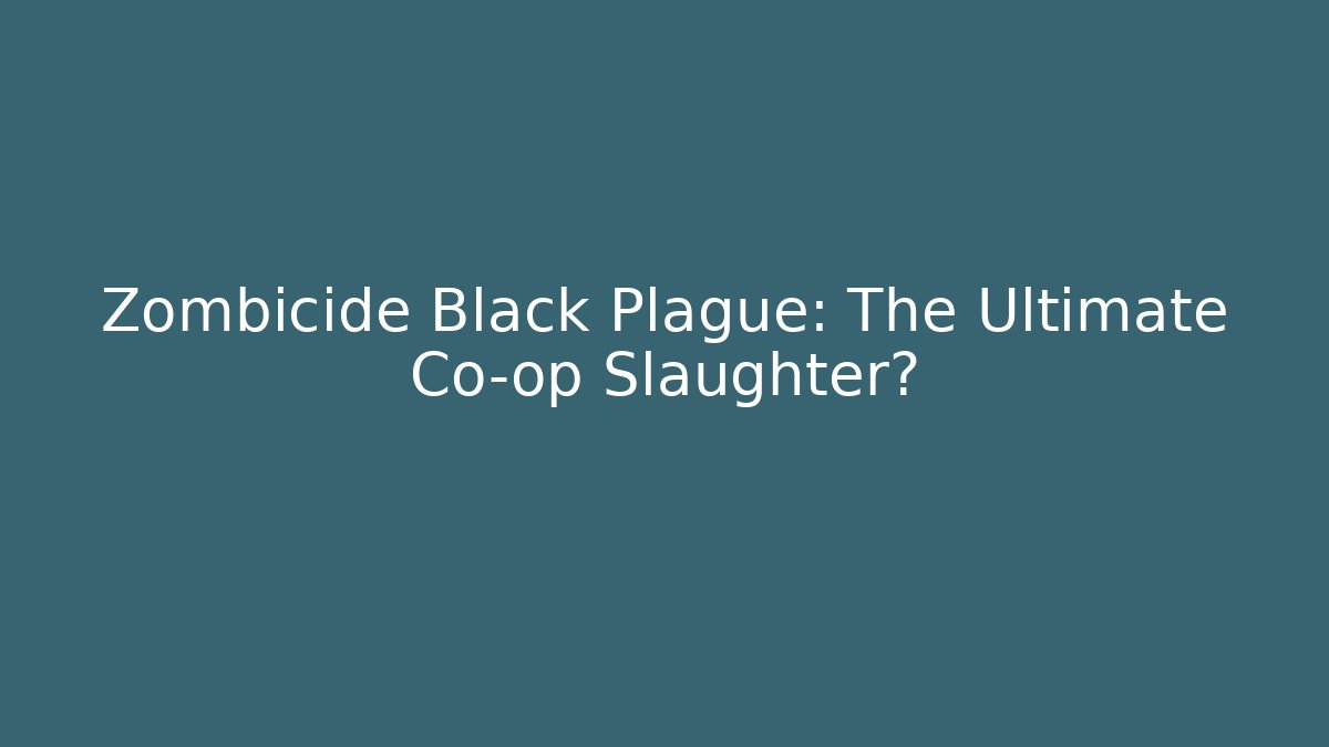 Zombicide Black Plague: The Ultimate Co-op Slaughter?