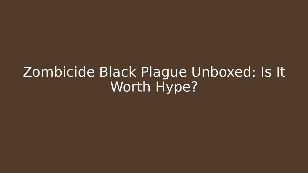 Zombicide Black Plague Unboxed: Is It Worth Hype?