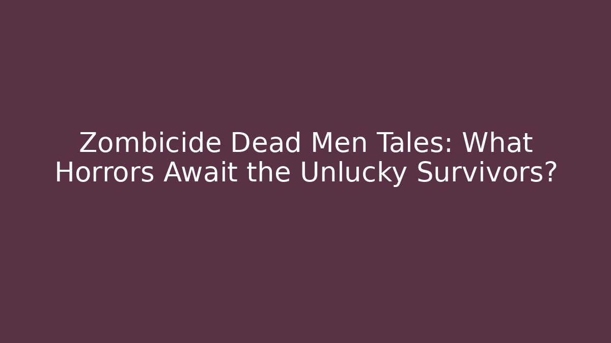 Zombicide Dead Men Tales: What Horrors Await the Unlucky Survivors?