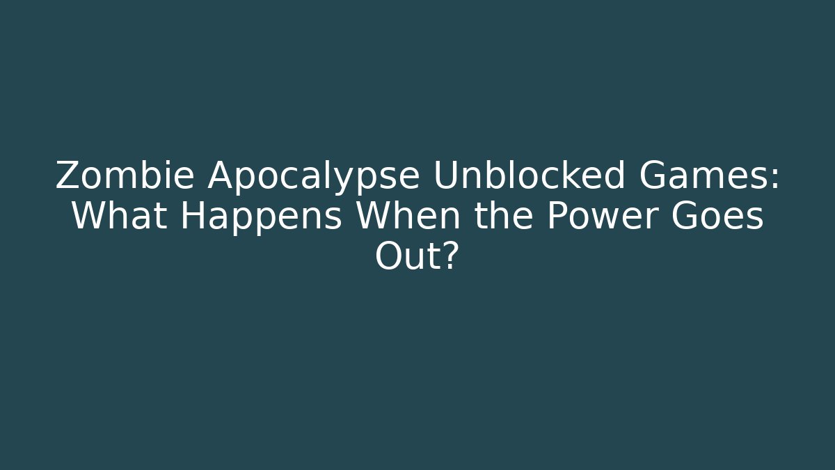 Zombie Apocalypse Unblocked Games: What Happens When the Power Goes Out?