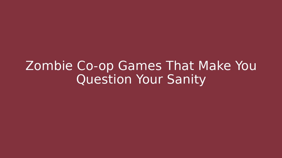 Zombie Co-op Games That Make You Question Your Sanity
