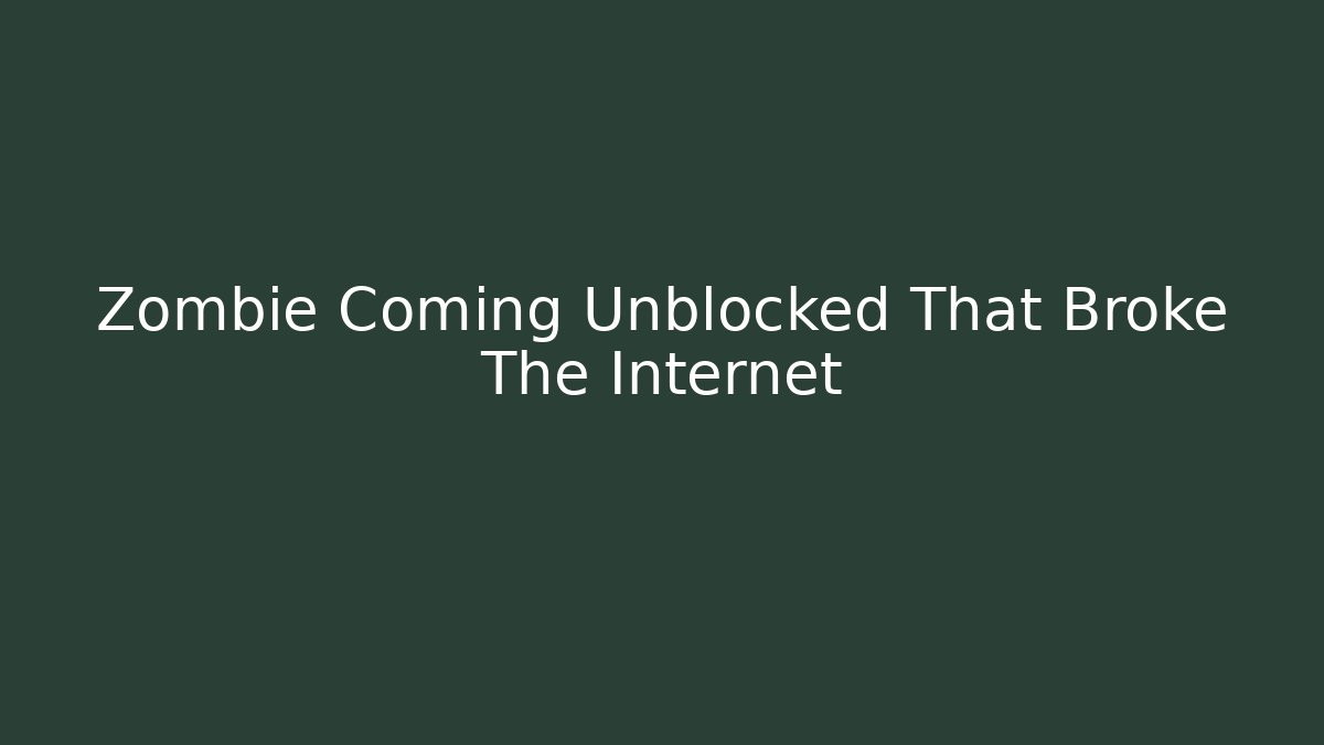 Zombie Coming Unblocked That Broke The Internet
