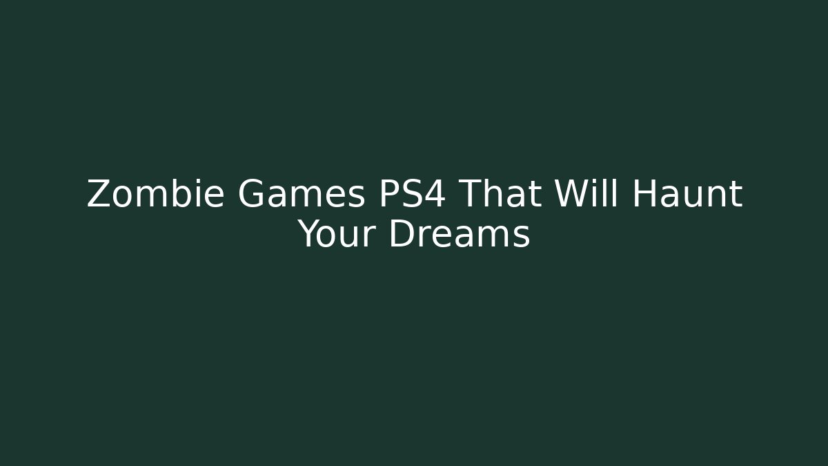Zombie Games PS4 That Will Haunt Your Dreams