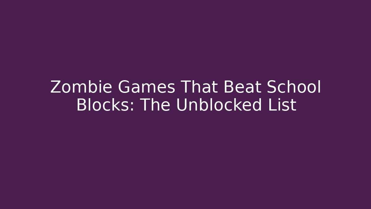 Zombie Games That Beat School Blocks: The Unblocked List