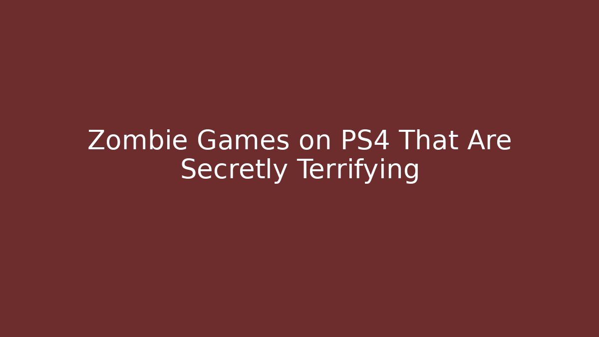 Zombie Games on PS4 That Are Secretly Terrifying - Create More Assets