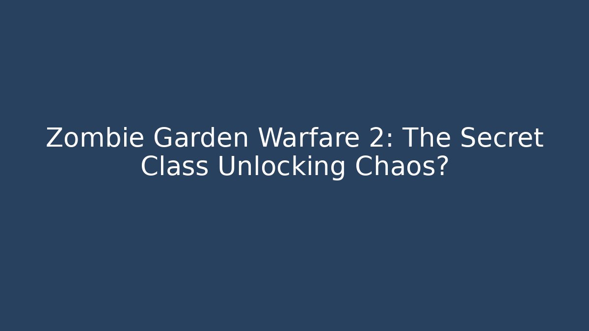 Zombie Garden Warfare 2: The Secret Class Unlocking Chaos?