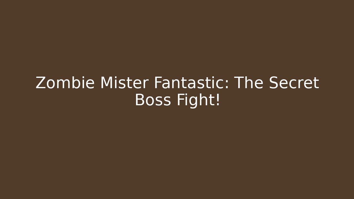 Zombie Mister Fantastic: The Secret Boss Fight!
