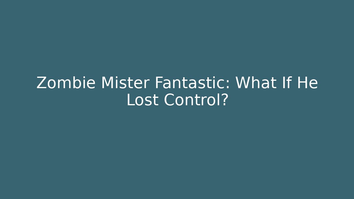 Zombie Mister Fantastic: What If He Lost Control?