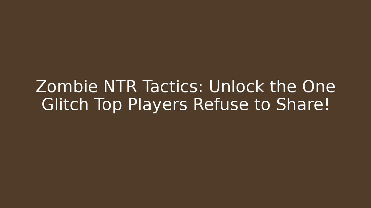 Zombie NTR Tactics: Unlock the One Glitch Top Players Refuse to Share!