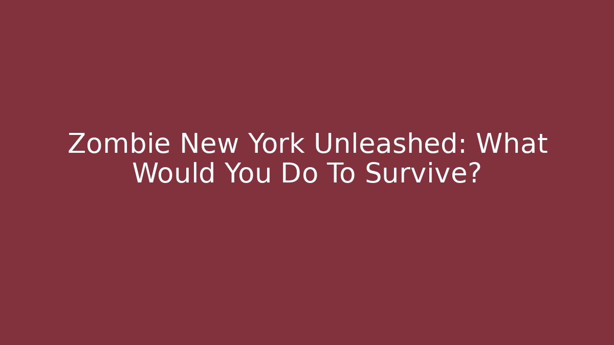 Zombie New York Unleashed: What Would You Do To Survive?