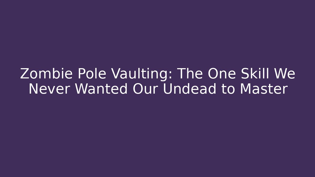 Zombie Pole Vaulting: The One Skill We Never Wanted Our Undead to Master