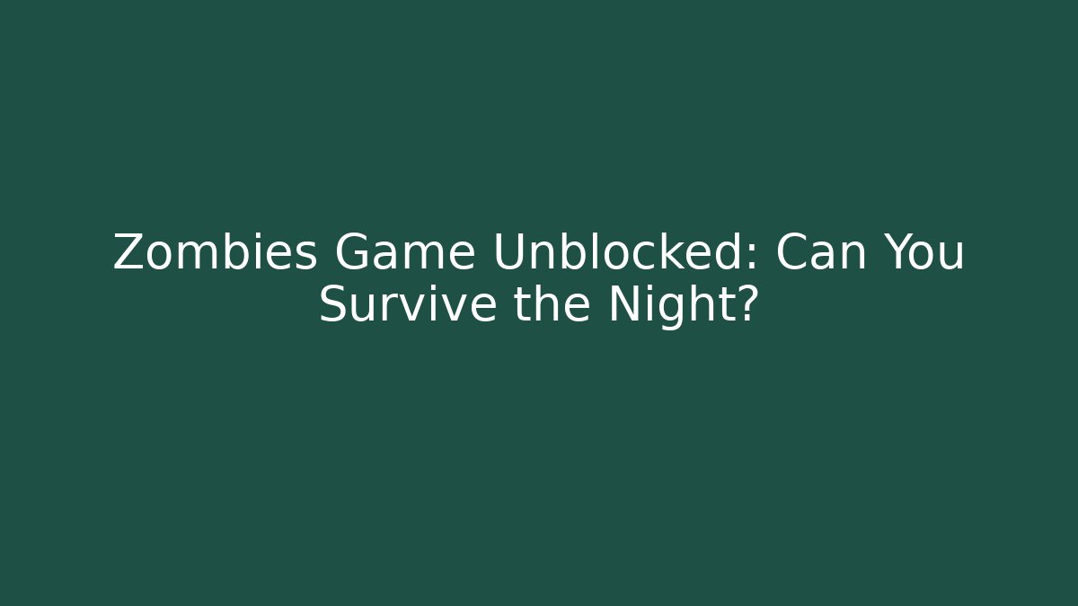 Zombies Game Unblocked: Can You Survive the Night?