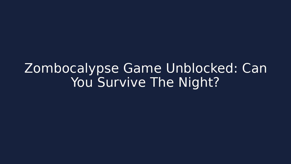 Zombocalypse Game Unblocked: Can You Survive The Night?