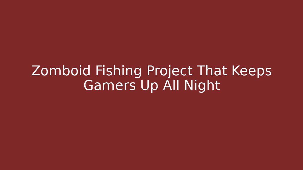 Zomboid Fishing Project That Keeps Gamers Up All Night