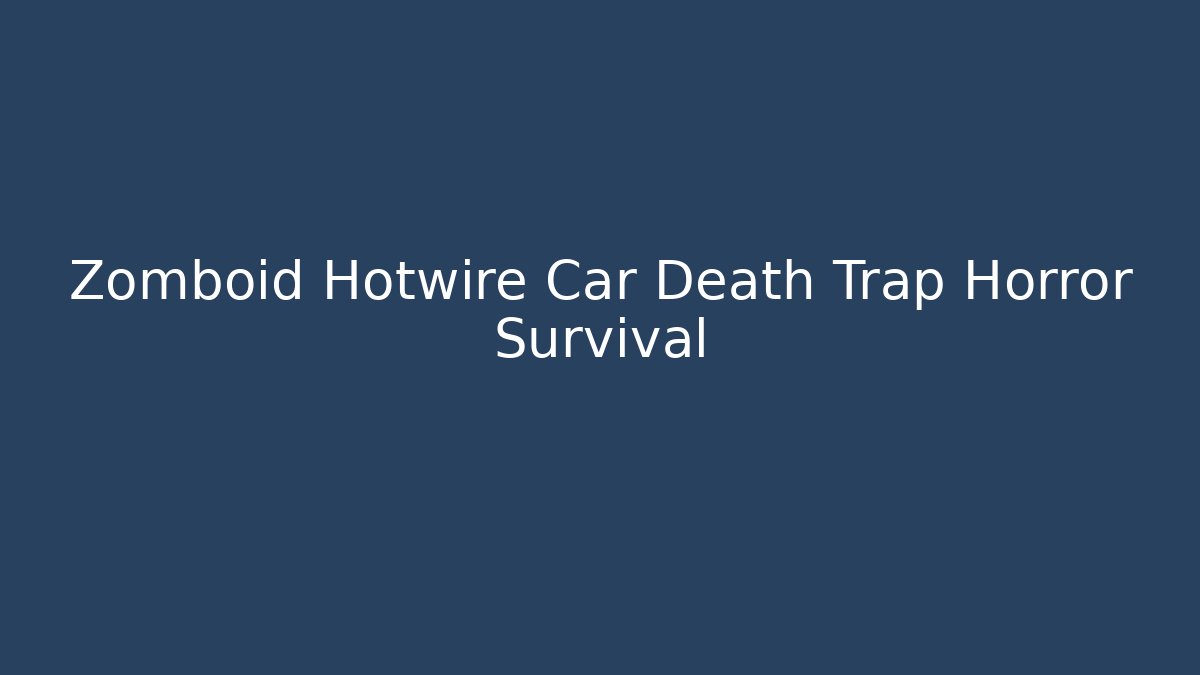 Zomboid Hotwire Car Death Trap Horror Survival