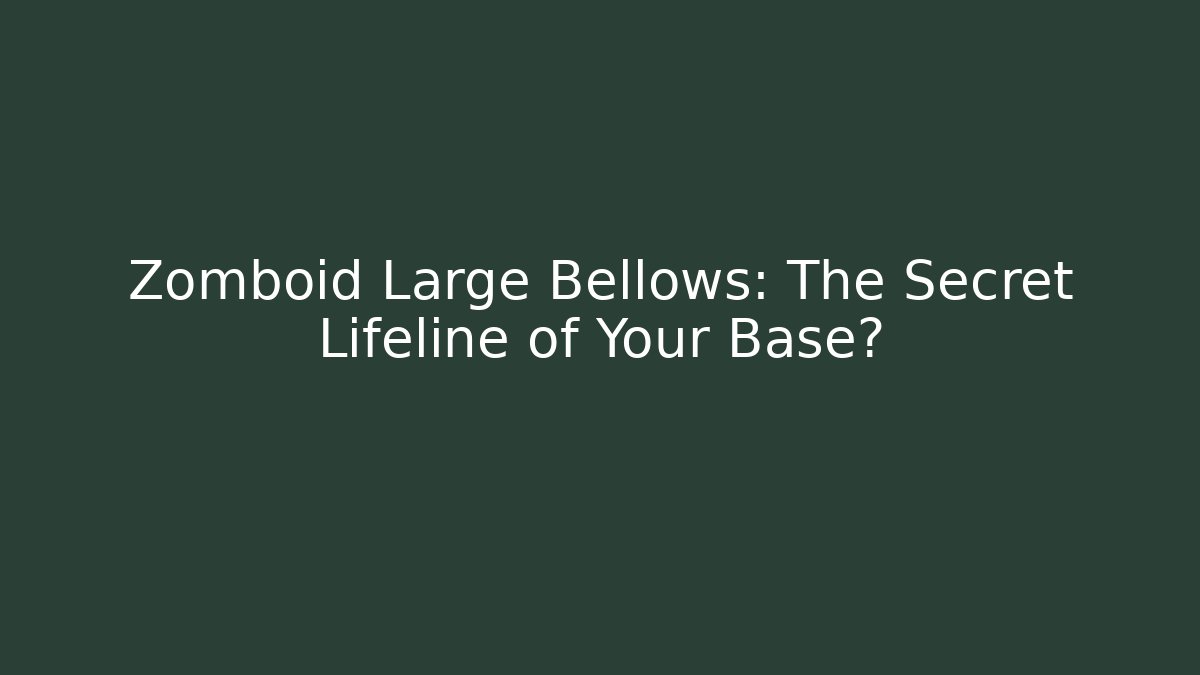 Zomboid Large Bellows: The Secret Lifeline of Your Base?